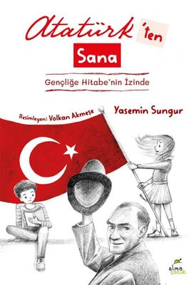 Atatürk'ten Sana: Gençliğe Hitabe'nin İzinde kitap kapağı - Yasemin Sungur'un Atatürk ve Gençliğe Hitabe üzerine eseri, Elma Yayınevi