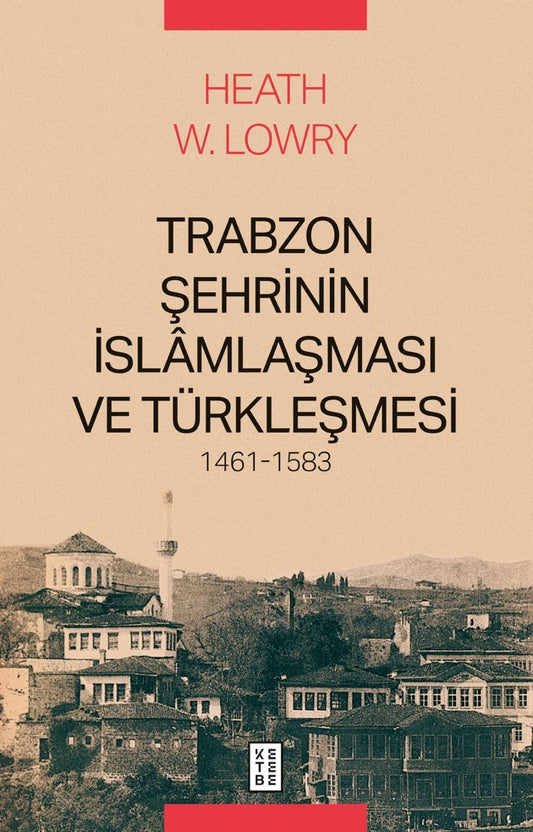 Trabzon Şehrinin İslamlaşması ve Türkleşmesi 1461-1583 – Heath W. Lowry – Ketebe Yayınları – kitap kapağı