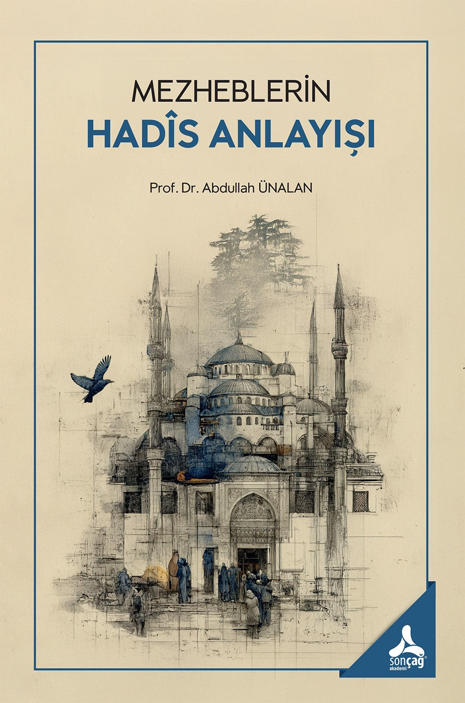 Mezheblerin Hadis Anlayışı – Abdullah Ünalan – Sonçağ -Akademik Kitaplar – kitap kapağı