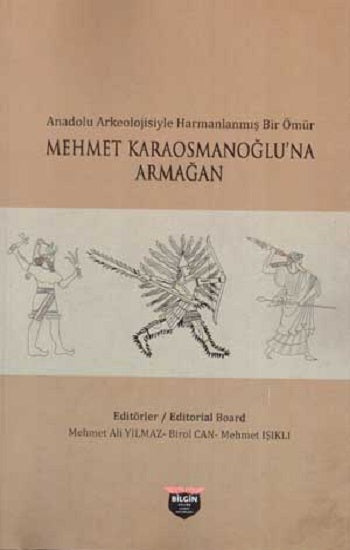 Anadolu Arkeolojisi Harmanlanmış Bir Ömür - Mehmet Karaosmanoğlu'na Armağan