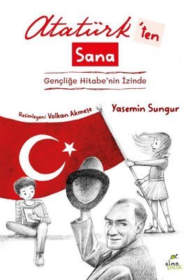 Atatürk'ten Sana: Gençliğe Hitabe'nin İzinde kitap kapağı - Yasemin Sungur'un Atatürk ve Gençliğe Hitabe üzerine eseri, Elma Yayınevi