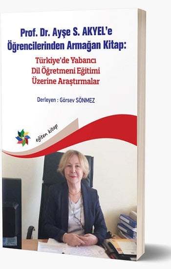 Prof. Dr. Ayşe S. Akyel'e Öğrenilenden Armağan Kitap- Türkiye'de Yabancı Dil Öğretmeni Eğitimi Üzerine Araştırmalar