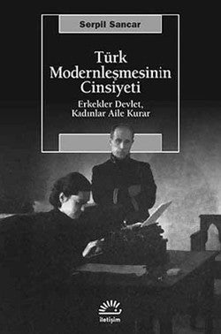 Türk Modernleşmesinin Cinsiyeti: Erkekler Devlet, Kadınlar Aile Kurar - mezetto