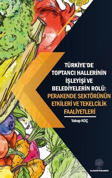 Türkiyede Toptancı Hallerinin İşleyişi ve Belediyelerin Rolü: Perakende Sektörünün Etkileri ve Tek