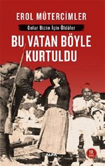 Onlar Bizim İçin Öldüler Bu Vatan Böyle Kurtuldu – Erol Mütercimler – Alfa Yayınları – kitap kapağı