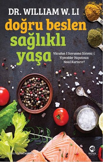 Doğru Beslen Sağlıklı Yaşa: Vücudun 5 Savunma Sistemi & Yiyecekler Hayatınızı Nasıl Kurtarır? – William W. Li – Nova