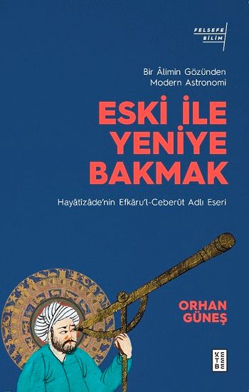 Eski ile Yeniye Bakmak - Bir Alimin Gözünden Modern Astronomi – Orhan Güneş – Ketebe Yayınları – kitap kapağı