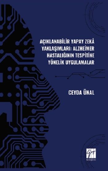 Açıklanabilir Yapay Zekâ Yaklaşımları: Alzheimer Hastalığının Tespitine Yönelik Uygulamalar – Ceyda Ünal – Gazi Kitabevi