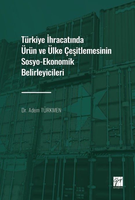 Türkiye İhracatında Ürün ve Ülke Çeşitlemesinin Sosyo-Ekonomik Belirleyicileri – Dr. Adem Türkmen – Gazi Kitabevi –