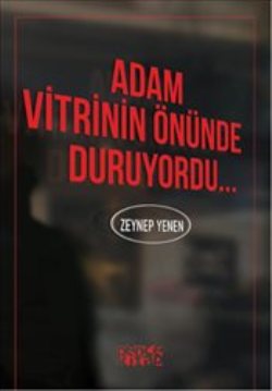 Adam Vitrinin Önünde Duruyordu – Zeynep Yenen – Bencekitap – kitap kapağı