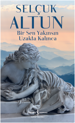 Bir Sen Yakınsın Uzakta Kalınca – Selçuk Altun – İş Bankası Kültür Yayınları – kitap kapağı