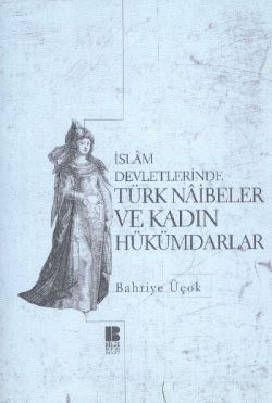 İslam Devletlerinde Türk Naibeler ve Kadın Hükümdarlar – Bahriye Üçok – Bilge Kültür Sanat – kitap kapağı