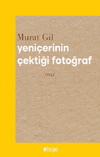 Yeniçerinin Çektiği Fotoğraf – Murat Gil – Olisipo Yayınevi – kitap kapağı