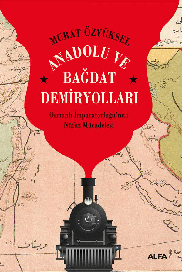 Anadolu ve Bağdat  Demiryolları – Murat Özyüksel – Alfa Yayınları – kitap kapağı