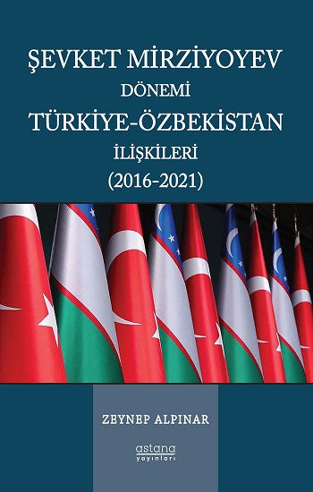 Şevket Mirziyoyev Dönemi Türkiye-Özbekistan İlişkileri (2016-2021) – Zeynep Alpınar – Astana Yayınları – kitap kapağı