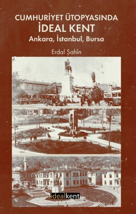 Cumhuriyet Ütopyasında İdeal Kent: Ankara, İstanbul, Bursa – Erdal Şahin – İdealKent Yayınları – kitap kapağı