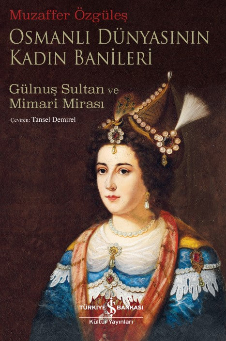 Osmanlı Dünyasının Kadın Banileri – Gülnuş Sultan ve Mimari Mirası – Muzaffer Özgüleş – İş Bankası Kültür Yayınları –