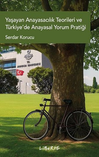 Yaşayan Anayasacılık Teorileri ve Türkiye’de Anayasal Yorum Pratiği – Serdar Korucu – Liberte Yayınları – kitap kapağı