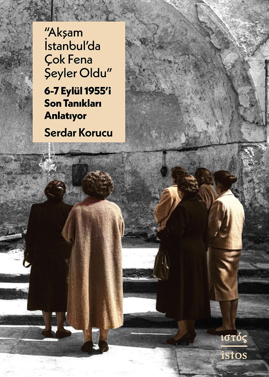 Akşam İstanbul’da Çok Fena Şeyler Oldu – 6-7 Eylül 1955’i Son Tanıkları Anlatıyor – Serdar Korucu – İstos Yayıncılık –