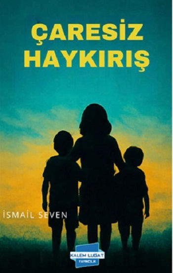 Çaresiz Haykırış – İsmail Seven – Kalem Lügat Yayıncılık – kitap kapağı