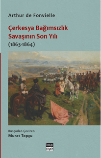 Çerkesya Bağımsızlık Savaşının Son Yılı kapağı, Arthur de Fonvielle’in Rus-Çerkes Savaşı tanıklığını Murat Topçu çevirisiyle sunar.