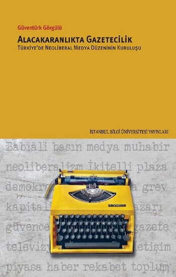 Alacakaranlikta Gazetecilik Türkiye’de Neoliberal Medya Düzeninin Kuruluşu