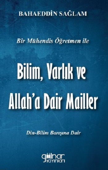 Bir Mühendis Öğretmen İle Bilim, Varlık ve Allah'a Dair Mailler (Bilim-Din Barışı İçin)