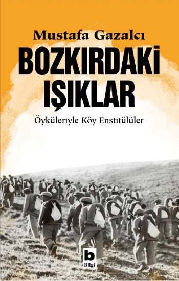 Bozkırdaki Işıklar Öyküleriyle Köy Enstitülüler – Mustafa Gazalcı – Bilgi Yayınevi – kitap kapağı