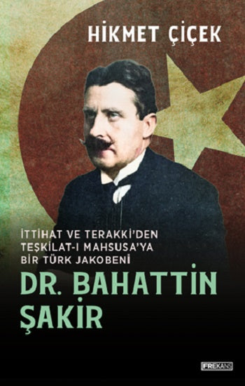 Dr. Bahattin Şakir İttihat ve Terakki'den Teşkilat-ı Mahsusa'ya Bir Türk Jakobeni