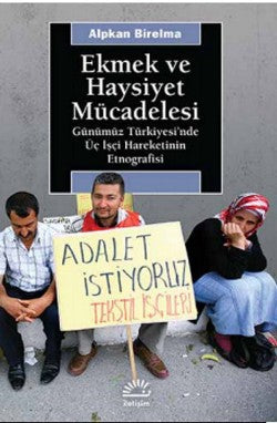 Ekmek ve Haysiyet Mücadelesi: Günümüz Türkiyesinde Üç İşçi Hareketinin Etnografisi
