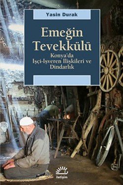 Emeğin Tevekkülü: Konya'da İşçi - İşveren İlişkileri ve Dindarlık - mezetto