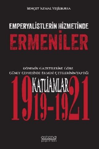 Emperyalistlerin Hizmetinde Ermeniler - Dönemin Gazetelerine Göre Güney Cephesinde Ermeni Çetelerinin Yaptığı Katliamlar (1919-1921)