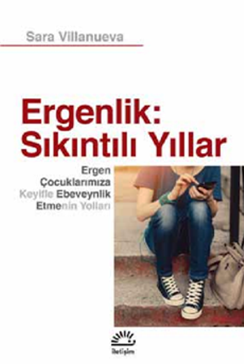 Ergenlik; Sıkıntılı Yıllar - Ergen Çocuklarımıza Keyifli Ebeveynlik Etmenin Yolları