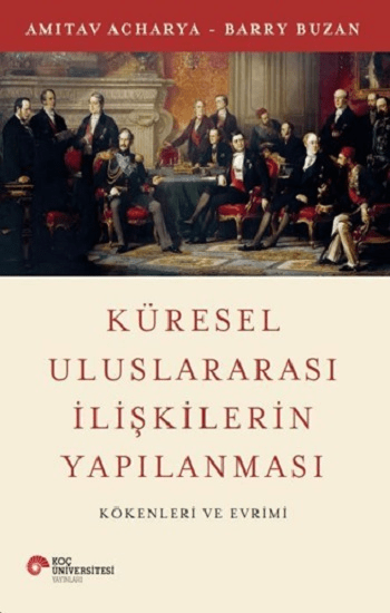 Küresel Uluslararası İlişkilerin Yapılanması - Koç Üniversitesi Yayınları Kitap