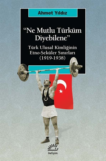 Ne Mutlu Türküm Diyebilene: Türk Ulusal Kimliğinin Etno-Seküler Sınırları (1919-1938)