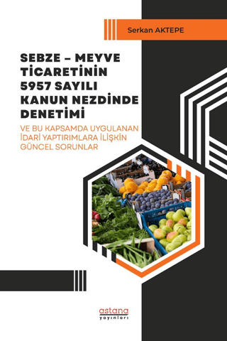 Sebze – Meyve Ticaretinin 5957 Sayılı Kanun Nezdinde Denetimi ve Bu Kapsamda Uygulanan İdari Yaptırımlara İlişkin Güncel Sorunlar