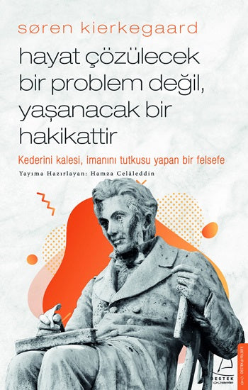 Soren Kierkegaard - Hayat Çözülecek Bir Sorun Değil, Yaşanacak Bir Hakikattir