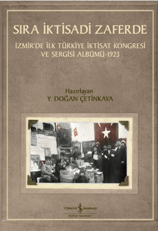 Sıra İktisadi Zaferde - İzmir’de İlk Türkiye İktisat Kongresi ve Sergisi Albümü - 1923 - İş Bankası Kültür Yayınları Kitap