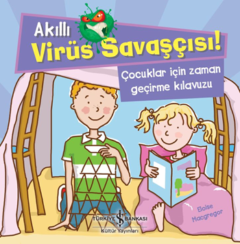 Akıllı Virüs Savaşçısı ! - Çocuklar İçin Zaman Geçirme Kılavuzu – Eloise Macgregor – İş Bankası Kültür Yayınları – kitap