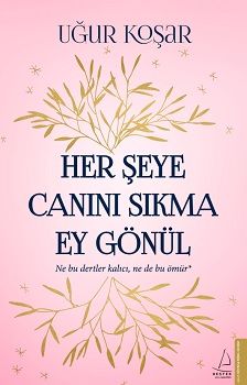 Her Şeye Canını Sıkma Ey Gönül – Uğur Koşar – Destek Yayınları – kitap kapağı