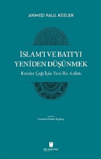 İslam’ı ve Batı’yı Yeniden Düşünmek - Krizler Çağı İçin Yeni Bir Anlatı – Ahmed Paul Keller – İbn Haldun Üniversitesi