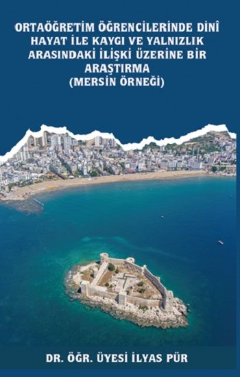 Ortaöğretim Öğrencilerinde Dinî Hayat ile Kaygı ve Yalnızlık Arasındaki İlişki Üzerine Bir Araştırma (Mersin Örneği) –