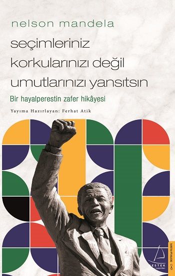 Nelson Mandela - Seçimleriniz Korkularınızı Değil Umutlarınızı Yansıtsın – Ferhat Atik – Destek Yayınları – kitap kapağı