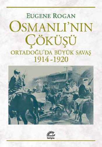 Osmanlı'nın Çöküşü Ortadoğu’da Büyük Savaş 1914-1920 – Eugene Rogan – İletişim Yayınları – kitap kapağı