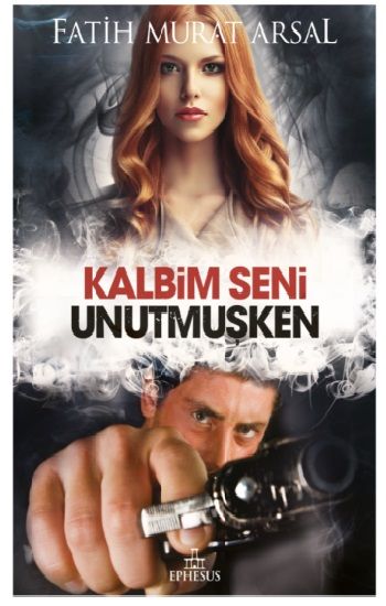 Kalbim Seni Unutmuşken – Fatih Murat Arsal – Ephesus Yayınları – kitap kapağı