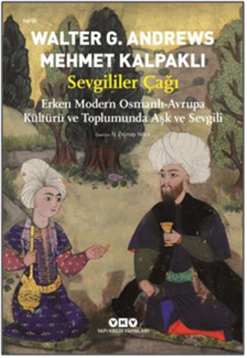 Sevgililer Çağı - Erken Modern Osmanlı-Avrupa Kültürü ve Toplumunda Aşk ve Sevgili – Walter G. Andrews & Mehmet Kalpaklı