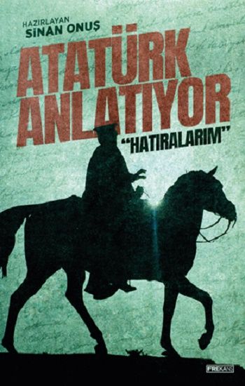 Atatürk Anlatıyor: “Hatıralarım” – Sinan Onuş – Frekans Kitap – kitap kapağı