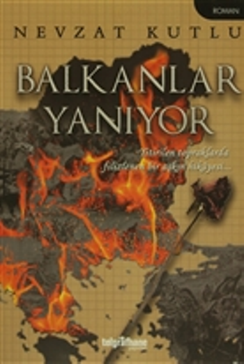 Balkanlar Yanıyor - Yitirilen Topraklarda Filizlenen Bir Aşkın Hikayesi... – Nevzat Kutlu – Telgrafhane Yayınları –