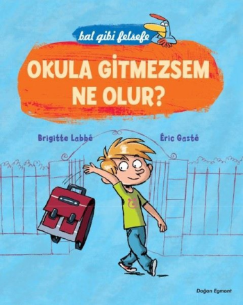 Bal Gibi Felsefe - Okula Gitmezsem Ne Olur – Brigitte Labbe and Eric Gaste – Doğan Egmont Yayıncılık – kitap kapağı