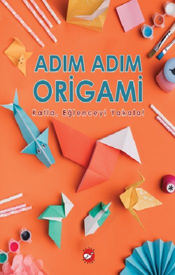 Adım Adım Origami Katla, Eğlenceyi Yakala! - Beyaz Balina Yayınları Kitap